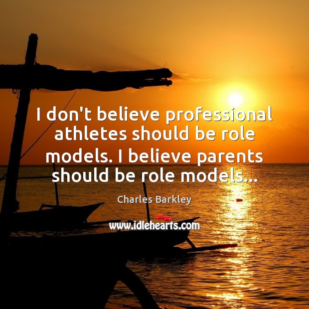 I don’t believe professional athletes should be role models. I believe parents Charles Barkley Picture Quote