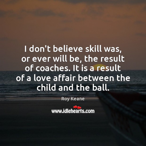 I don’t believe skill was, or ever will be, the result of Roy Keane Picture Quote
