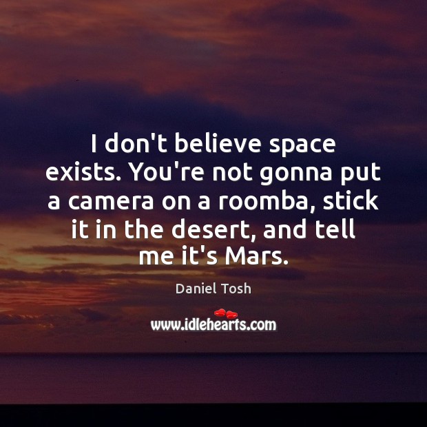 I don’t believe space exists. You’re not gonna put a camera on Daniel Tosh Picture Quote