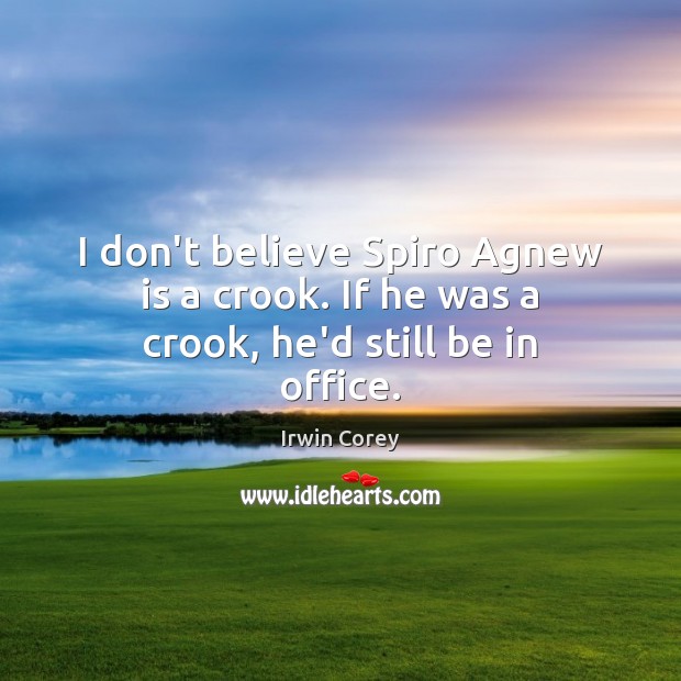 I don’t believe Spiro Agnew is a crook. If he was a crook, he’d still be in office. Irwin Corey Picture Quote