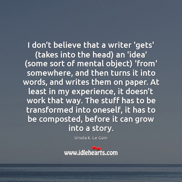 I don’t believe that a writer ‘gets’ (takes into the head) an Ursula K. Le Guin Picture Quote