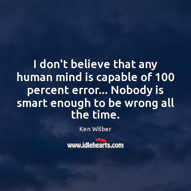 I don’t believe that any human mind is capable of 100 percent error… Ken Wilber Picture Quote