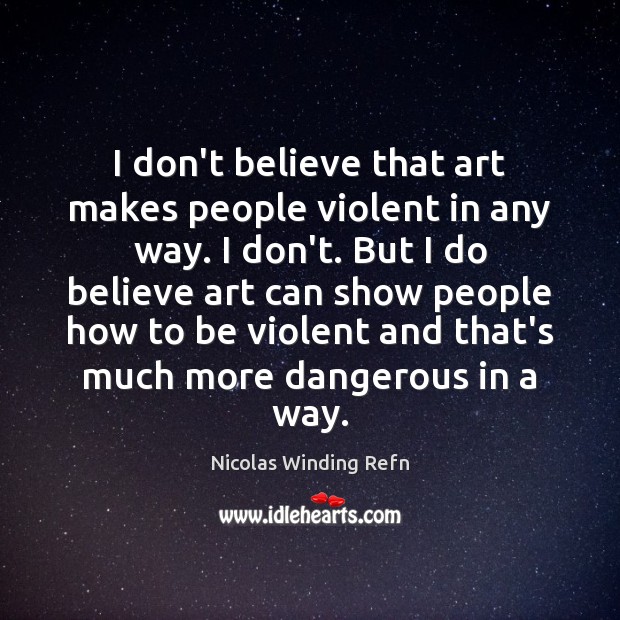 I don’t believe that art makes people violent in any way. I Nicolas Winding Refn Picture Quote
