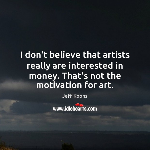 I don’t believe that artists really are interested in money. That’s not Image