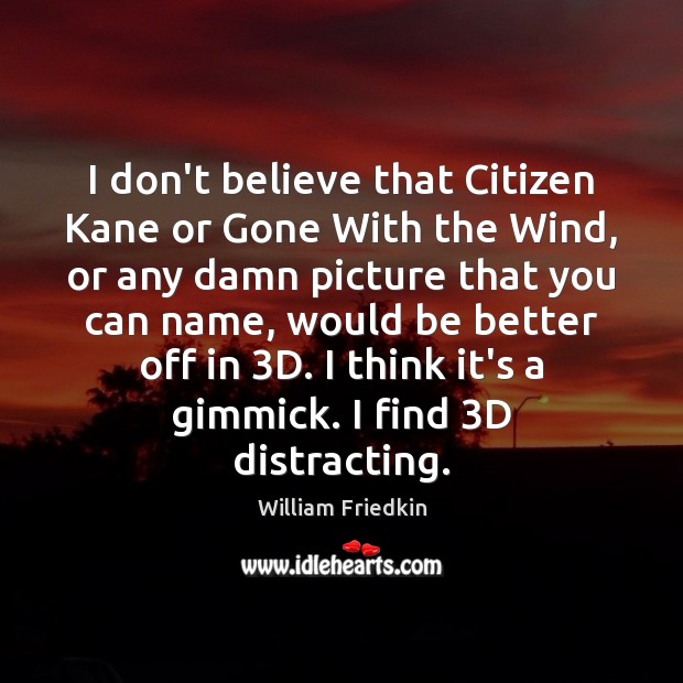 I don’t believe that Citizen Kane or Gone With the Wind, or William Friedkin Picture Quote