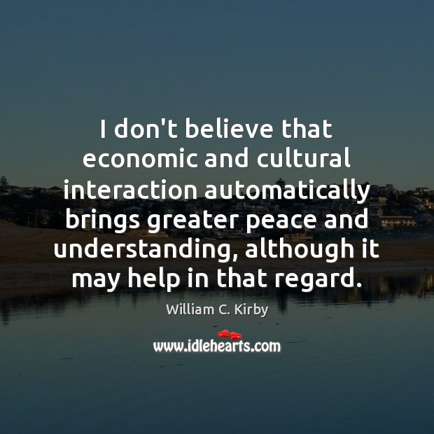 I don’t believe that economic and cultural interaction automatically brings greater peace Understanding Quotes Image