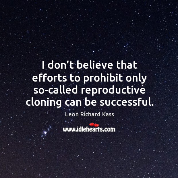 I don’t believe that efforts to prohibit only so-called reproductive cloning can be successful. Image