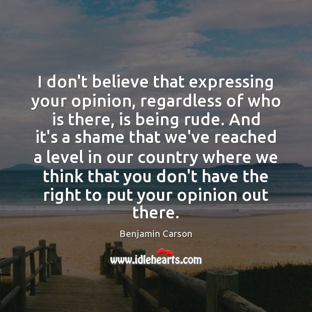 I don’t believe that expressing your opinion, regardless of who is there, Benjamin Carson Picture Quote