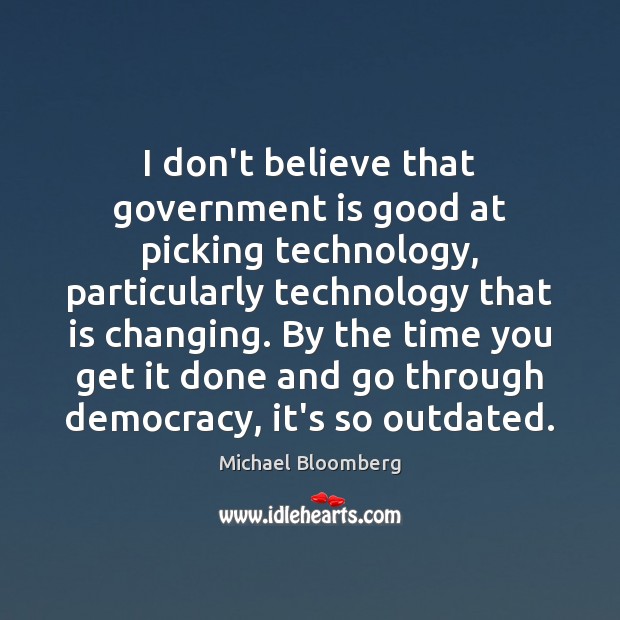 I don’t believe that government is good at picking technology, particularly technology Michael Bloomberg Picture Quote