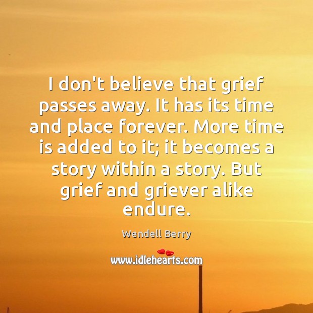 I don’t believe that grief passes away. It has its time and Image