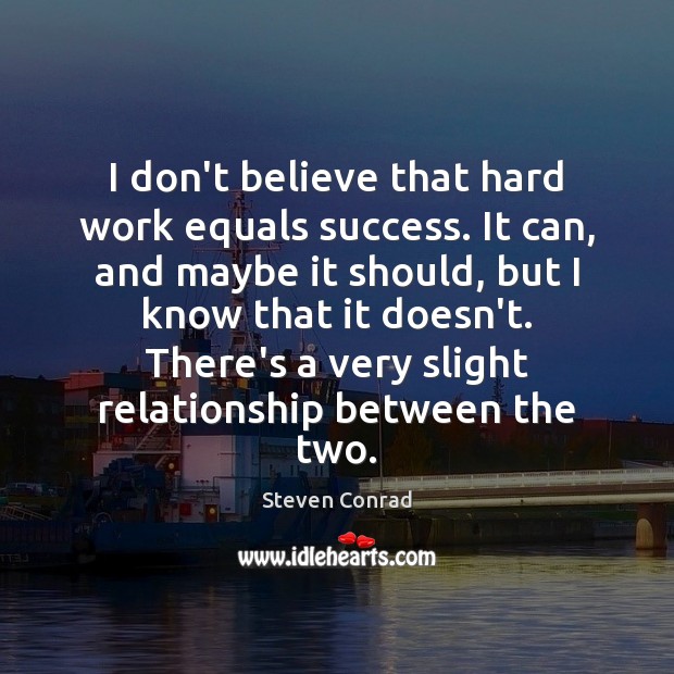 I don’t believe that hard work equals success. It can, and maybe Steven Conrad Picture Quote