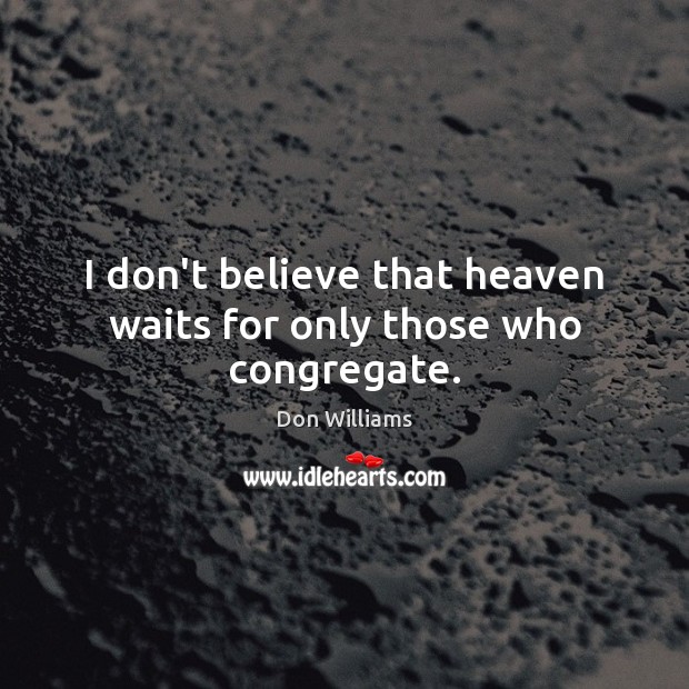 I don’t believe that heaven waits for only those who congregate. Don Williams Picture Quote