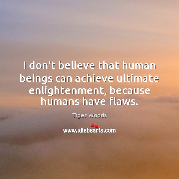 I don’t believe that human beings can achieve ultimate enlightenment, because humans Image