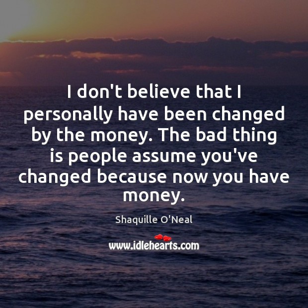 I don’t believe that I personally have been changed by the money. Shaquille O’Neal Picture Quote