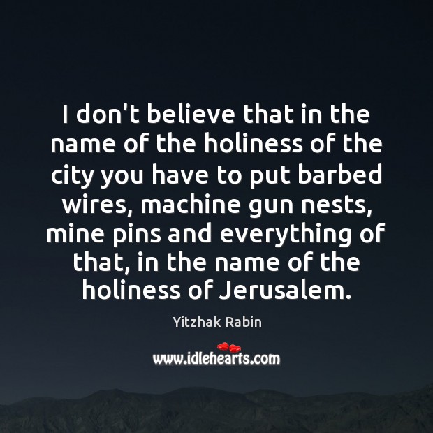 I don’t believe that in the name of the holiness of the Yitzhak Rabin Picture Quote