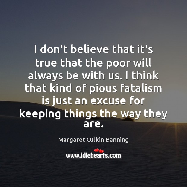 I don’t believe that it’s true that the poor will always be Margaret Culkin Banning Picture Quote