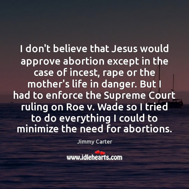 I don’t believe that Jesus would approve abortion except in the case Jimmy Carter Picture Quote
