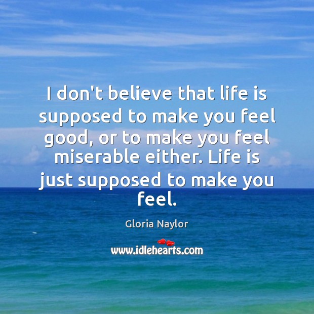 I don’t believe that life is supposed to make you feel good, Gloria Naylor Picture Quote