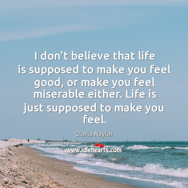 I don’t believe that life is supposed to make you feel good Gloria Naylor Picture Quote