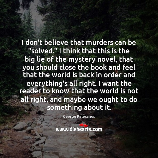 I don’t believe that murders can be “solved.” I think that this George Pelecanos Picture Quote