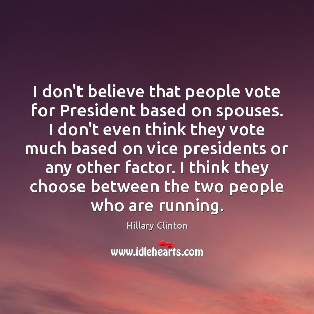 I don’t believe that people vote for President based on spouses. I Hillary Clinton Picture Quote