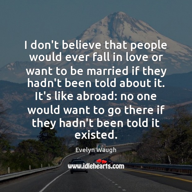 I don’t believe that people would ever fall in love or want Evelyn Waugh Picture Quote