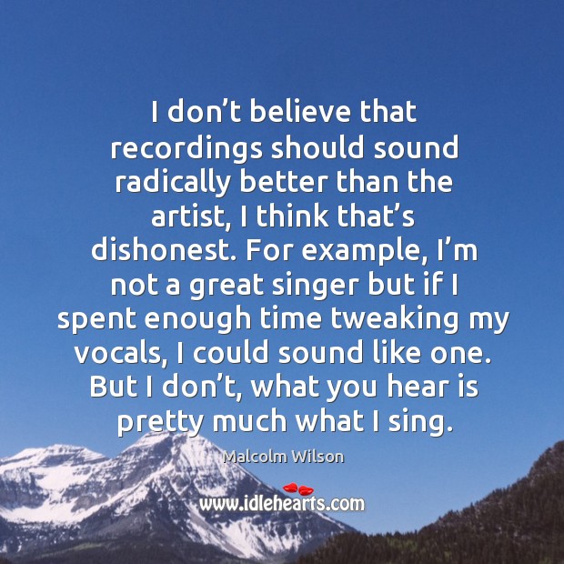 I don’t believe that recordings should sound radically better than the artist Malcolm Wilson Picture Quote