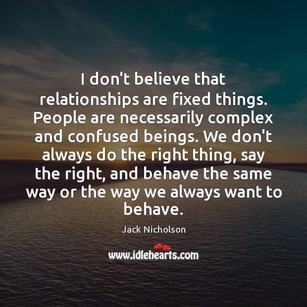 I don’t believe that relationships are fixed things. People are necessarily complex Jack Nicholson Picture Quote