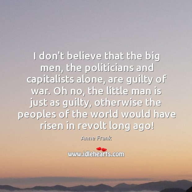 I don’t believe that the big men, the politicians and capitalists alone, Anne Frank Picture Quote