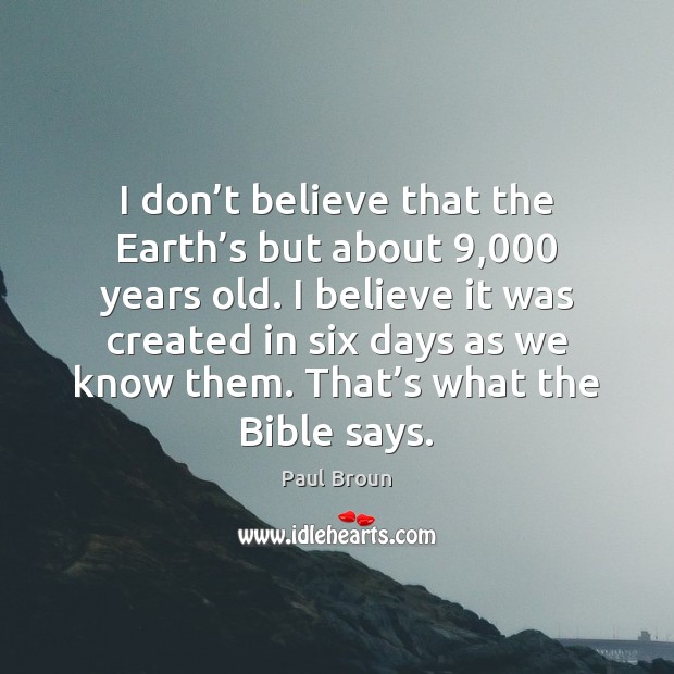 I don’t believe that the Earth’s but about 9,000 years old. Paul Broun Picture Quote