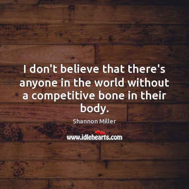 I don’t believe that there’s anyone in the world without a competitive bone in their body. Shannon Miller Picture Quote