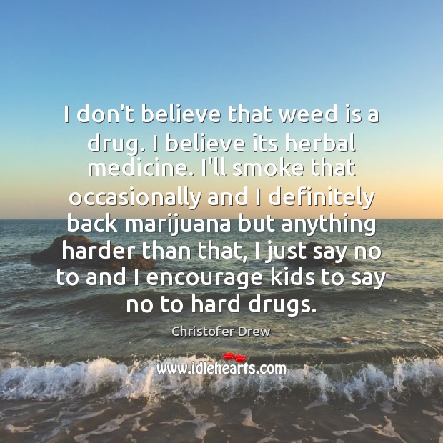 I don’t believe that weed is a drug. I believe its herbal Christofer Drew Picture Quote