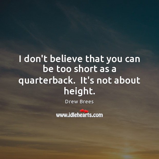 I don’t believe that you can be too short as a quarterback.  It’s not about height. Drew Brees Picture Quote