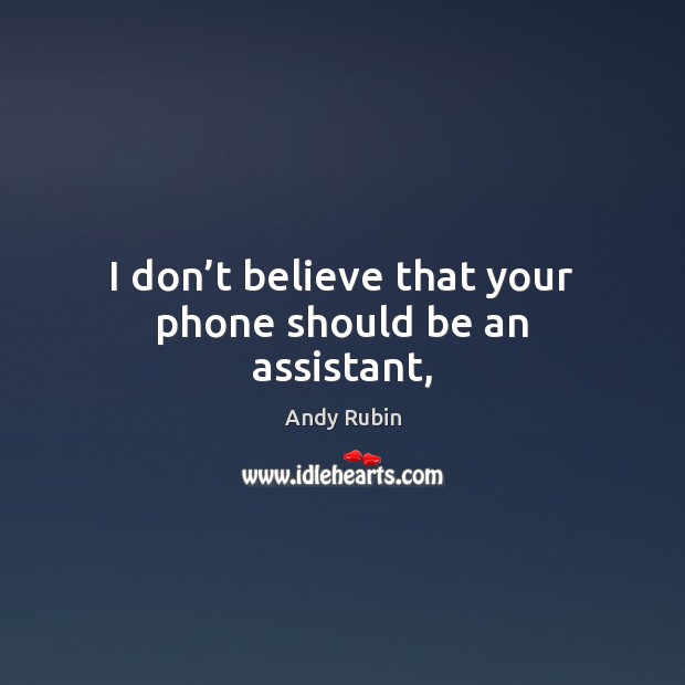 I don’t believe that your phone should be an assistant, Andy Rubin Picture Quote