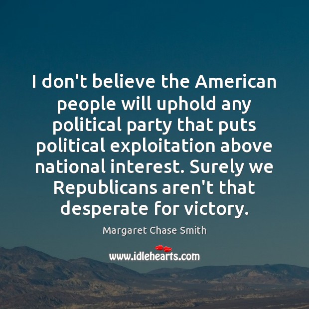 I don’t believe the American people will uphold any political party that Margaret Chase Smith Picture Quote