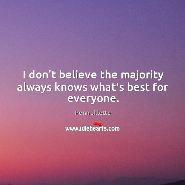 I don’t believe the majority always knows what’s best for everyone. Penn Jillette Picture Quote