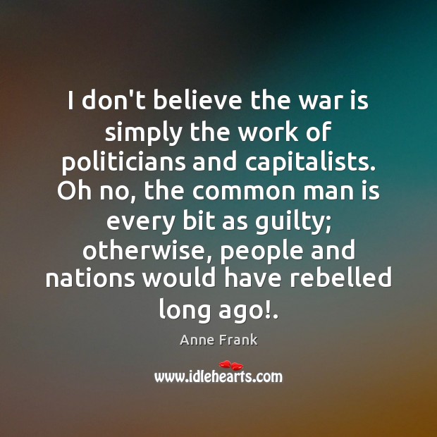I don’t believe the war is simply the work of politicians and Anne Frank Picture Quote