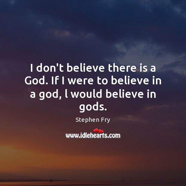 I don’t believe there is a God. If I were to believe in a God, l would believe in Gods. Stephen Fry Picture Quote