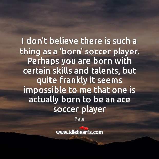 I don’t believe there is such a thing as a ‘born’ soccer Soccer Quotes Image