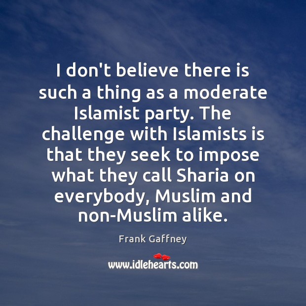 I don’t believe there is such a thing as a moderate Islamist Frank Gaffney Picture Quote
