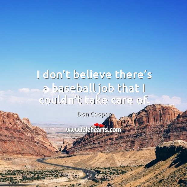 I don’t believe there’s a baseball job that I couldn’t take care of. Don Cooper Picture Quote