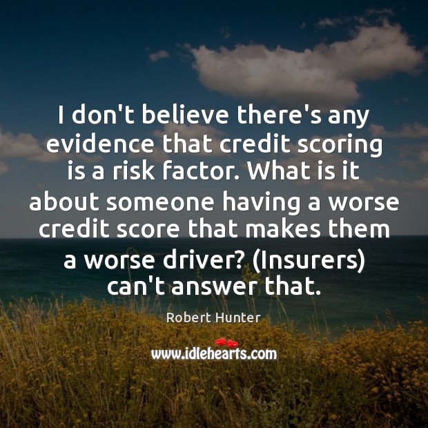 I don’t believe there’s any evidence that credit scoring is a risk Robert Hunter Picture Quote