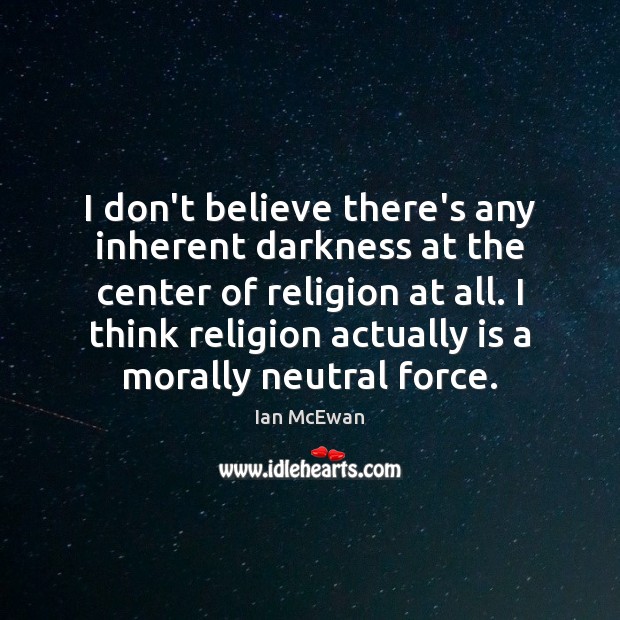 I don’t believe there’s any inherent darkness at the center of religion Ian McEwan Picture Quote