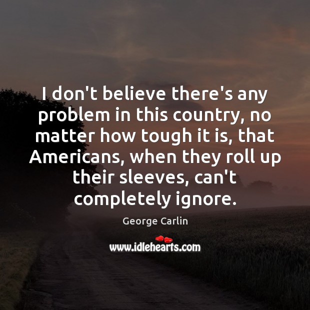 I don’t believe there’s any problem in this country, no matter how George Carlin Picture Quote