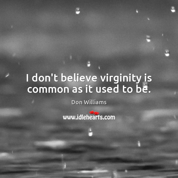 I don’t believe virginity is common as it used to be. Don Williams Picture Quote
