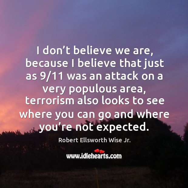 I don’t believe we are, because I believe that just as 9/11 was an attack on a Robert Ellsworth Wise Jr. Picture Quote