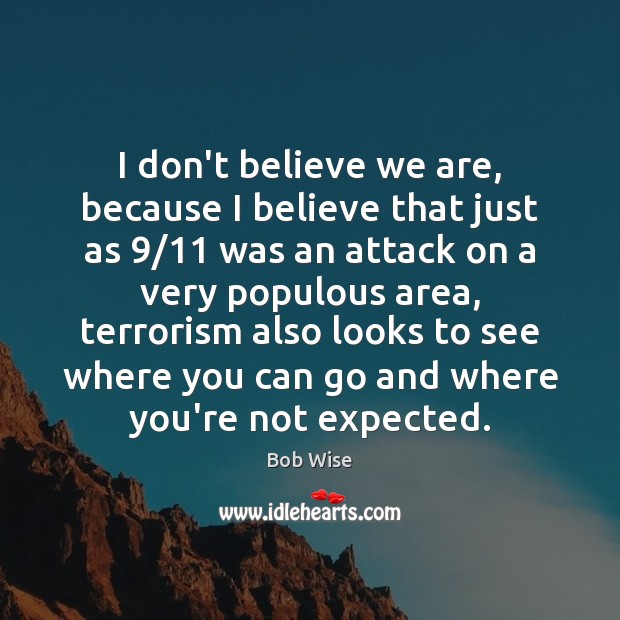 I don’t believe we are, because I believe that just as 9/11 was Bob Wise Picture Quote