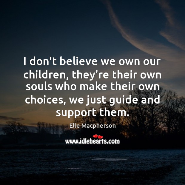 I don’t believe we own our children, they’re their own souls who Elle Macpherson Picture Quote