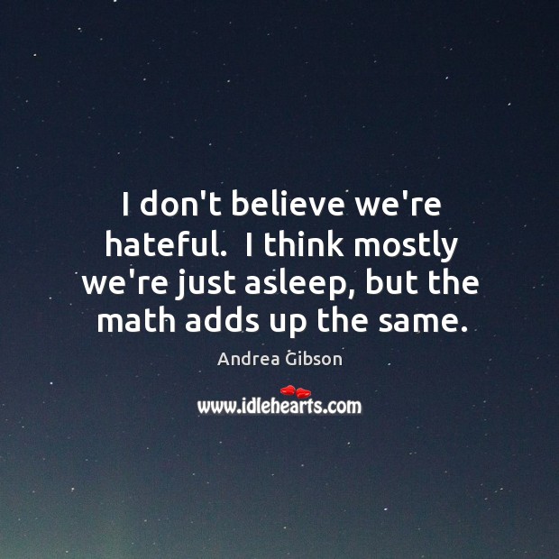 I don’t believe we’re hateful.  I think mostly we’re just asleep, but Andrea Gibson Picture Quote