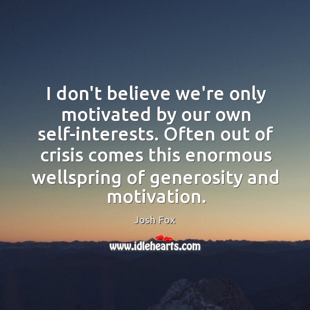 I don’t believe we’re only motivated by our own self-interests. Often out Josh Fox Picture Quote